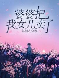 婆婆把我女儿卖了全文在线阅读 芽芽圆圆小说全本无弹窗