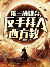 被三清嫌弃，反手拜入西方教by陆云接引完整版 陆云接引小说全集在线阅读