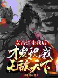 女帝逼走我后，才发现我无敌天下免费试读 余庆扶摇的小说在线阅读
