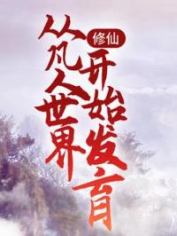 修仙：从凡人世界开始发育岳亮陈旭辉小说阅读_修仙：从凡人世界开始发育文本在线阅读